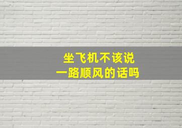 坐飞机不该说一路顺风的话吗