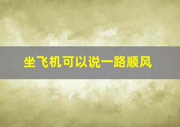 坐飞机可以说一路顺风