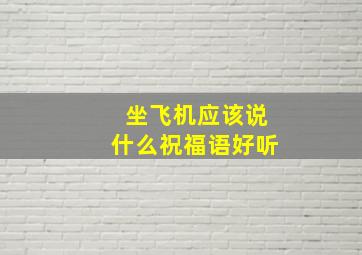 坐飞机应该说什么祝福语好听