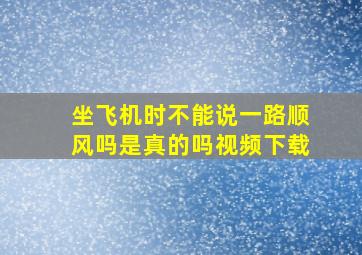 坐飞机时不能说一路顺风吗是真的吗视频下载