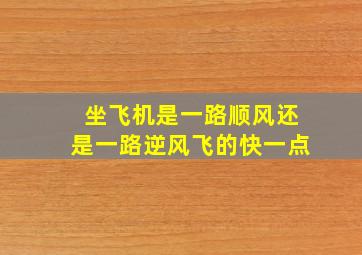 坐飞机是一路顺风还是一路逆风飞的快一点