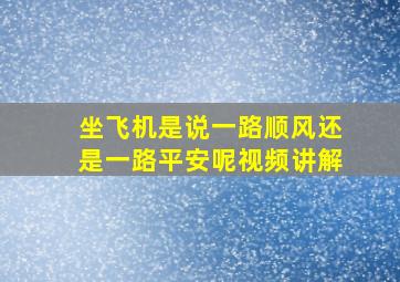 坐飞机是说一路顺风还是一路平安呢视频讲解