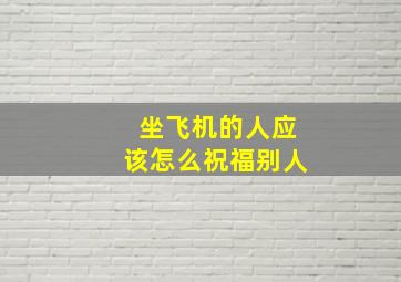 坐飞机的人应该怎么祝福别人