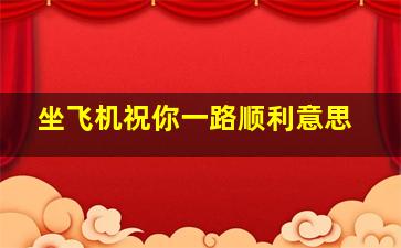 坐飞机祝你一路顺利意思