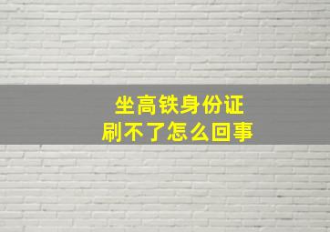 坐高铁身份证刷不了怎么回事