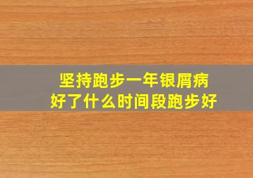 坚持跑步一年银屑病好了什么时间段跑步好