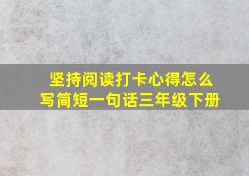 坚持阅读打卡心得怎么写简短一句话三年级下册