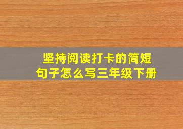 坚持阅读打卡的简短句子怎么写三年级下册