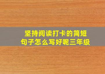 坚持阅读打卡的简短句子怎么写好呢三年级