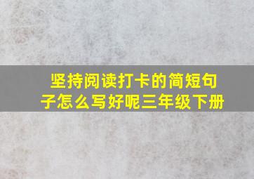 坚持阅读打卡的简短句子怎么写好呢三年级下册