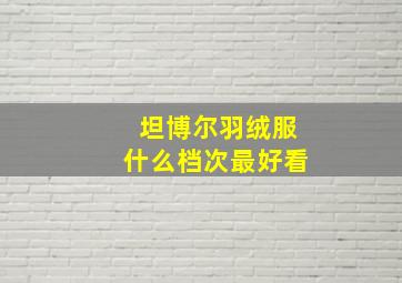 坦博尔羽绒服什么档次最好看