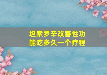 坦索罗辛改善性功能吃多久一个疗程