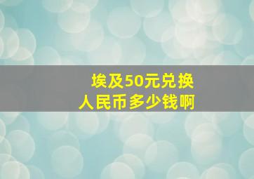 埃及50元兑换人民币多少钱啊