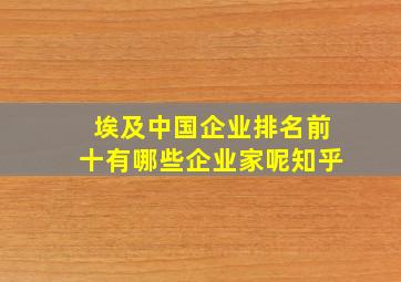 埃及中国企业排名前十有哪些企业家呢知乎