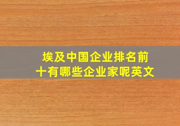 埃及中国企业排名前十有哪些企业家呢英文