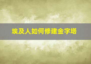 埃及人如何修建金字塔