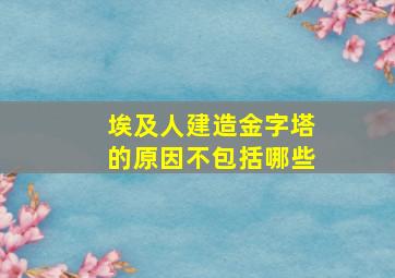 埃及人建造金字塔的原因不包括哪些