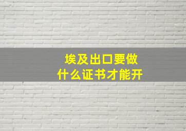 埃及出口要做什么证书才能开