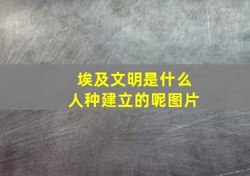 埃及文明是什么人种建立的呢图片