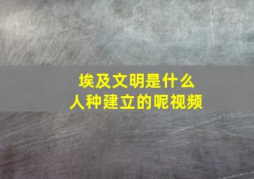 埃及文明是什么人种建立的呢视频