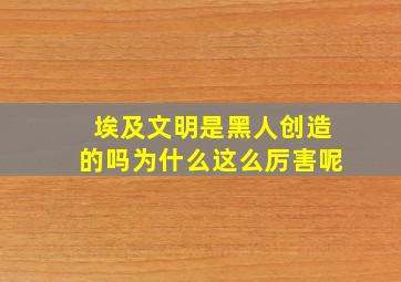 埃及文明是黑人创造的吗为什么这么厉害呢