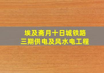 埃及斋月十日城铁路三期供电及风水电工程