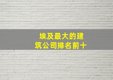 埃及最大的建筑公司排名前十