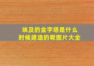 埃及的金字塔是什么时候建造的呢图片大全