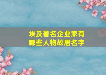 埃及著名企业家有哪些人物故居名字