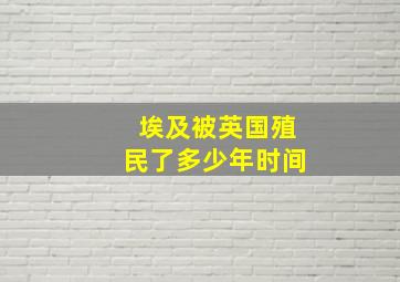 埃及被英国殖民了多少年时间