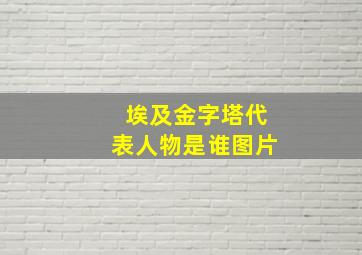 埃及金字塔代表人物是谁图片