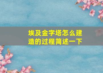 埃及金字塔怎么建造的过程简述一下