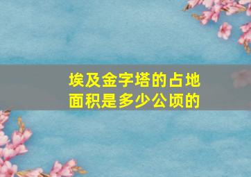 埃及金字塔的占地面积是多少公顷的