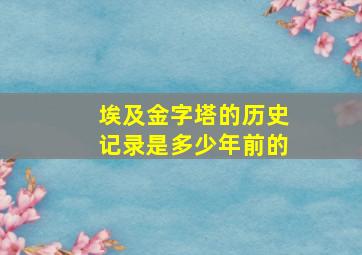 埃及金字塔的历史记录是多少年前的