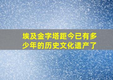 埃及金字塔距今已有多少年的历史文化遗产了