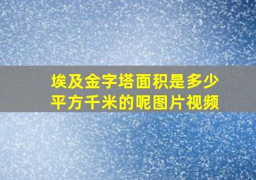 埃及金字塔面积是多少平方千米的呢图片视频