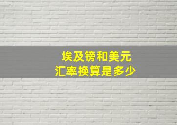 埃及镑和美元汇率换算是多少