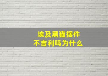 埃及黑猫摆件不吉利吗为什么