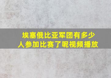 埃塞俄比亚军团有多少人参加比赛了呢视频播放