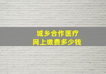 城乡合作医疗网上缴费多少钱