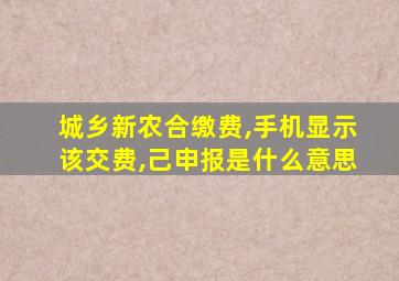 城乡新农合缴费,手机显示该交费,己申报是什么意思