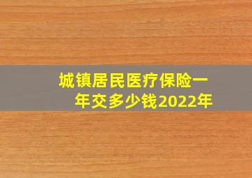 城镇居民医疗保险一年交多少钱2022年