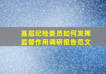 基层纪检委员如何发挥监督作用调研报告范文