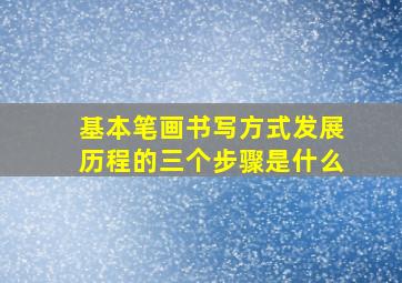 基本笔画书写方式发展历程的三个步骤是什么