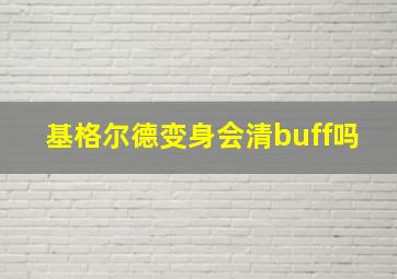 基格尔德变身会清buff吗