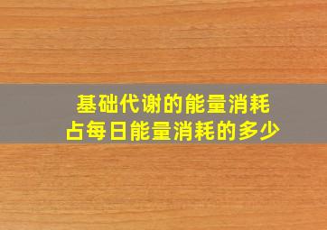 基础代谢的能量消耗占每日能量消耗的多少