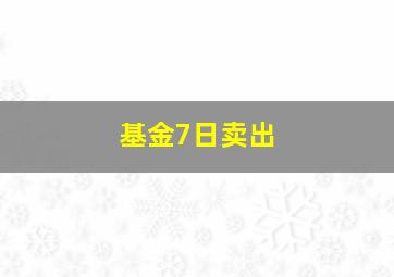 基金7日卖出