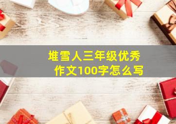 堆雪人三年级优秀作文100字怎么写