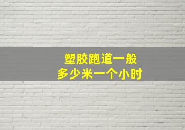 塑胶跑道一般多少米一个小时