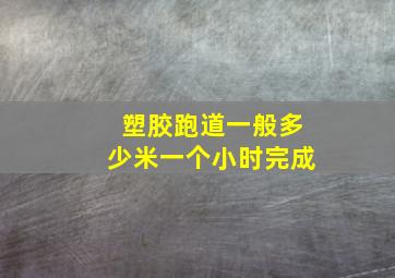 塑胶跑道一般多少米一个小时完成